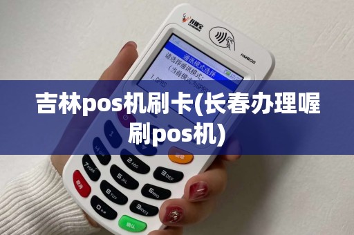 吉林pos机刷卡(长春办理喔刷pos机)