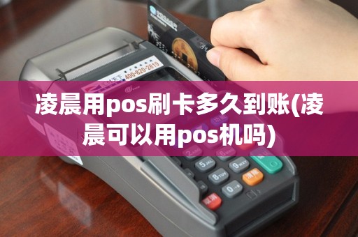 凌晨用pos刷卡多久到账(凌晨可以用pos机吗)