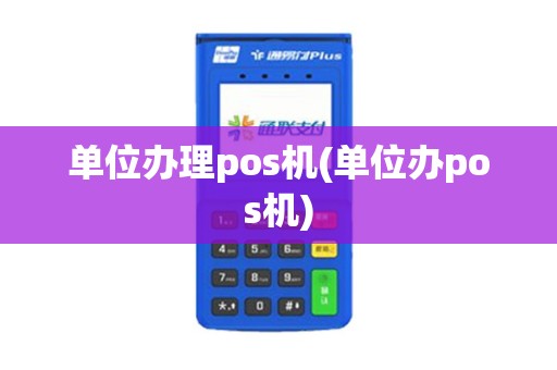 单位办理pos机(单位办pos机)
