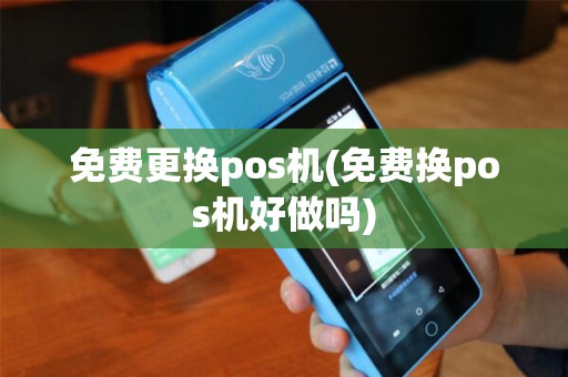 免费更换pos机(免费换pos机好做吗)