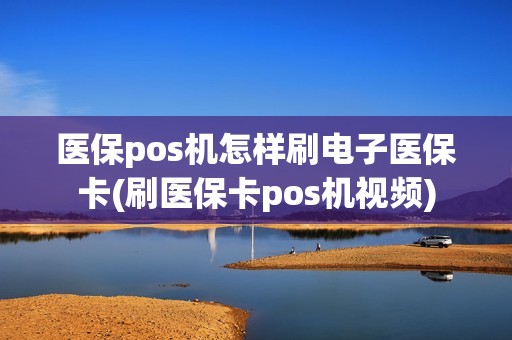 医保pos机怎样刷电子医保卡(刷医保卡pos机视频)