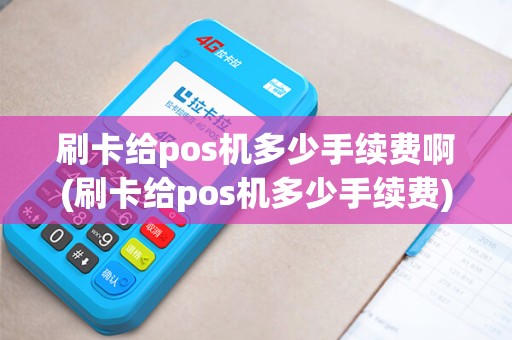 刷卡给pos机多少手续费啊(刷卡给pos机多少手续费)