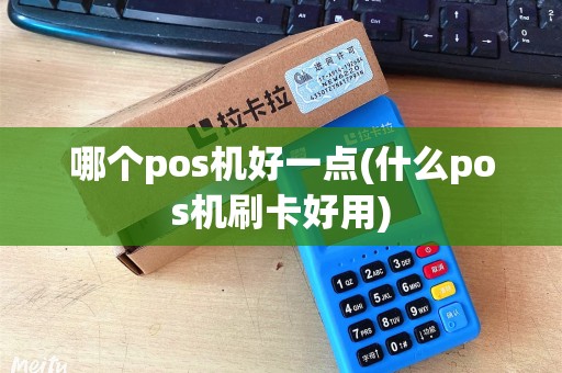 哪个pos机好一点(什么pos机刷卡好用)