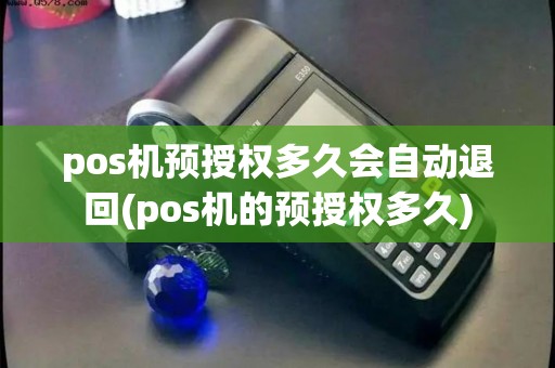 pos机预授权多久会自动退回(pos机的预授权多久)