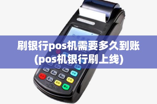 刷银行pos机需要多久到账(pos机银行刷上线)
