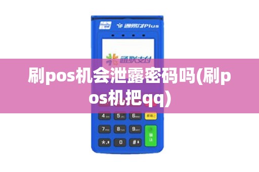 刷pos机会泄露密码吗(刷pos机把qq)