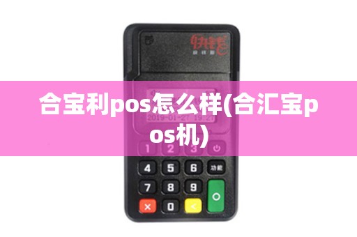 合宝利pos怎么样(合汇宝pos机)
