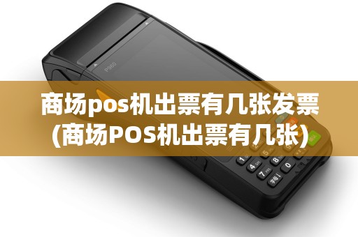 商场pos机出票有几张发票(商场POS机出票有几张)