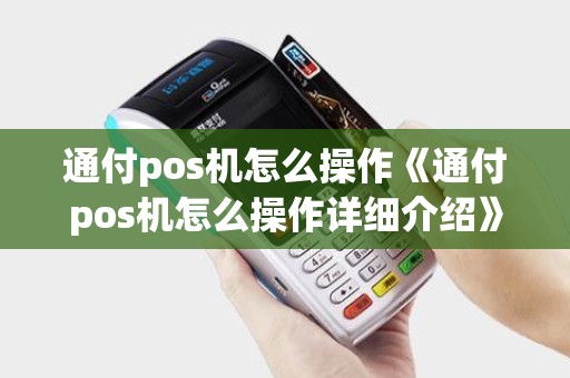 通付pos机怎么操作《通付pos机怎么操作详细介绍》
