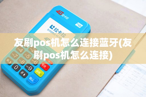 友刷pos机怎么连接蓝牙(友刷pos机怎么连接)