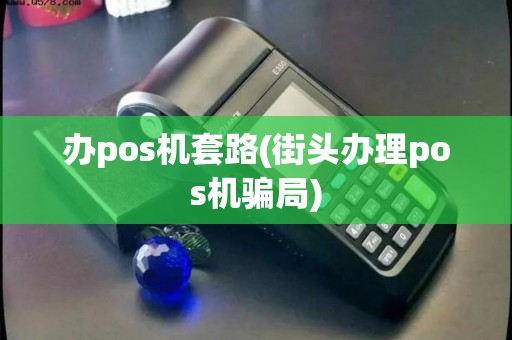 办pos机套路(街头办理pos机骗局)