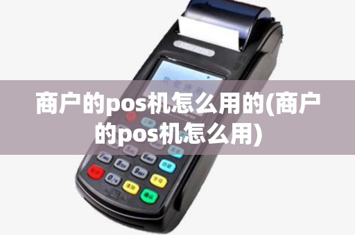 商户的pos机怎么用的(商户的pos机怎么用)