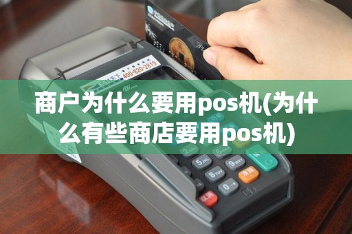 商户为什么要用pos机(为什么有些商店要用pos机)
