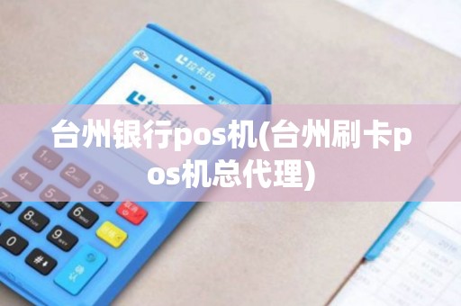 台州银行pos机(台州刷卡pos机总代理)