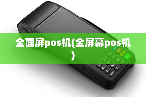 全面屏pos机(全屏幕pos机)