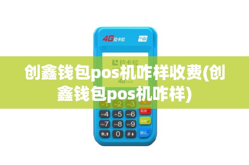 创鑫钱包pos机咋样收费(创鑫钱包pos机咋样)