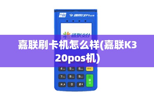 嘉联刷卡机怎么样(嘉联K320pos机)