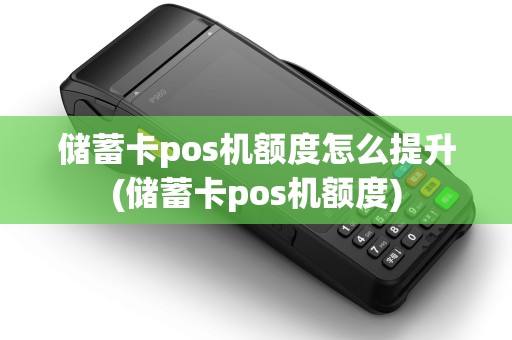 储蓄卡pos机额度怎么提升(储蓄卡pos机额度)