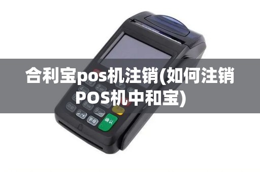 合利宝pos机注销(如何注销POS机中和宝)