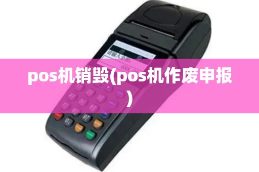 pos机销毁(pos机作废申报)