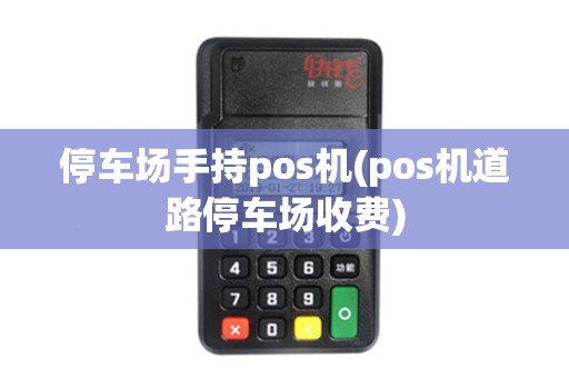 停车场手持pos机(pos机道路停车场收费)
