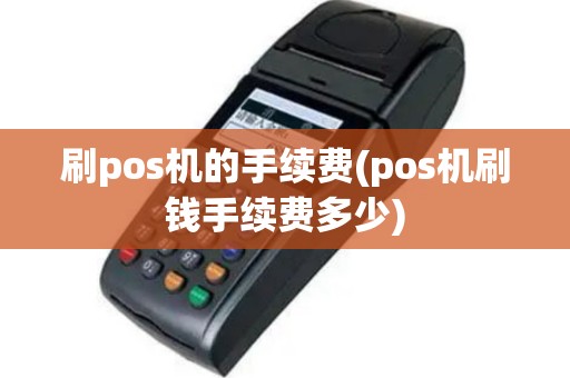 刷pos机的手续费(pos机刷钱手续费多少)