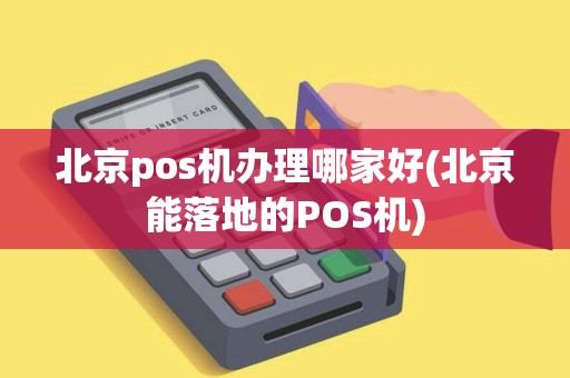 北京pos机办理哪家好(北京能落地的POS机)