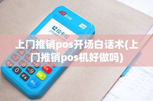 上门推销pos开场白话术(上门推销pos机好做吗)