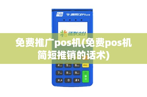 免费推广pos机(免费pos机简短推销的话术)