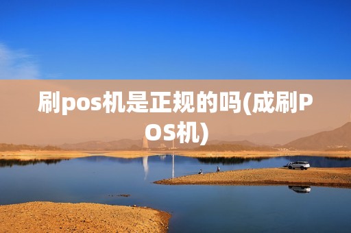 刷pos机是正规的吗(成刷POS机)