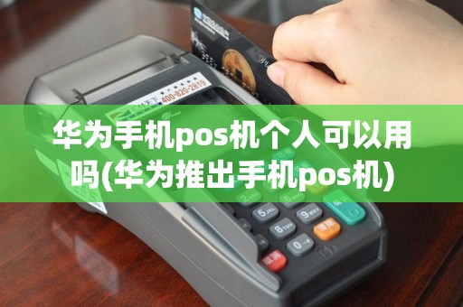 华为手机pos机个人可以用吗(华为推出手机pos机)