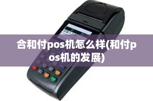 合和付pos机怎么样(和付pos机的发展)