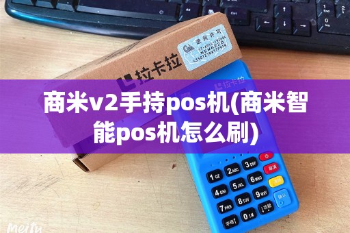 商米v2手持pos机(商米智能pos机怎么刷)