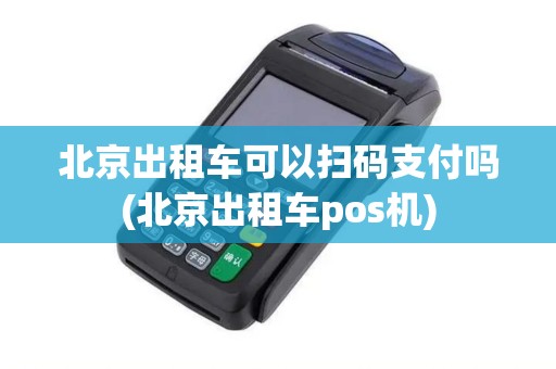 北京出租车可以扫码支付吗(北京出租车pos机)