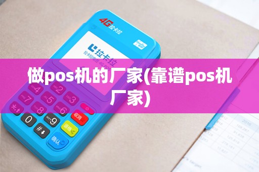 做pos机的厂家(靠谱pos机厂家)