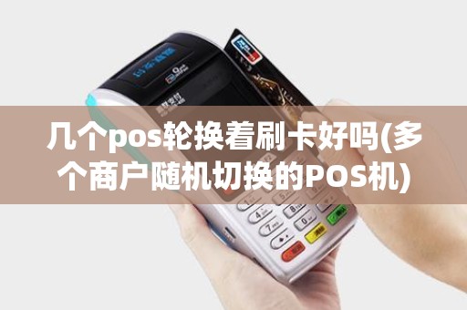 几个pos轮换着刷卡好吗(多个商户随机切换的POS机)