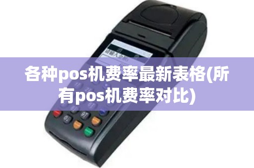 各种pos机费率最新表格(所有pos机费率对比)