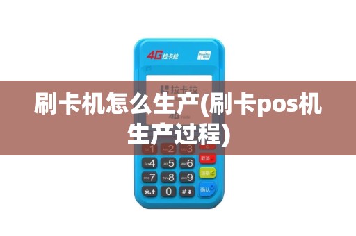刷卡机怎么生产(刷卡pos机生产过程)