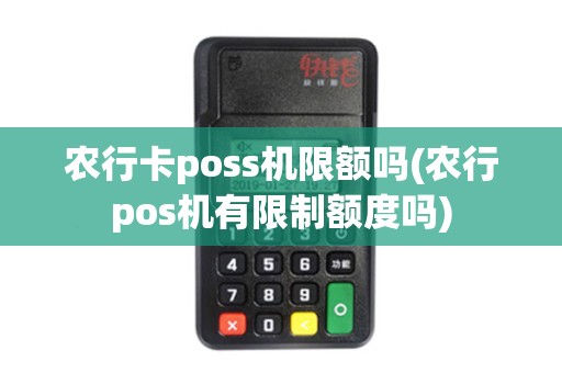 农行卡poss机限额吗(农行pos机有限制额度吗)