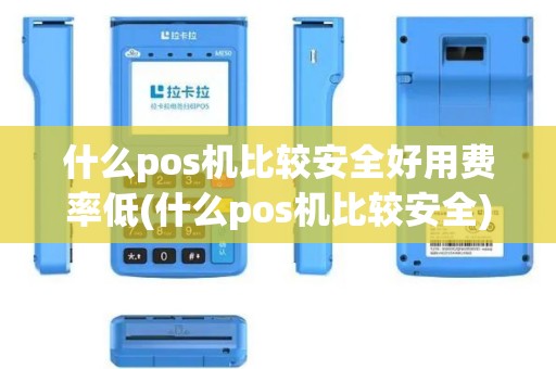 什么pos机比较安全好用费率低(什么pos机比较安全)