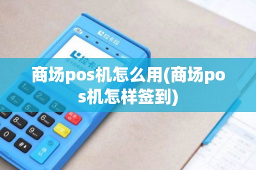 商场pos机怎么用(商场pos机怎样签到)