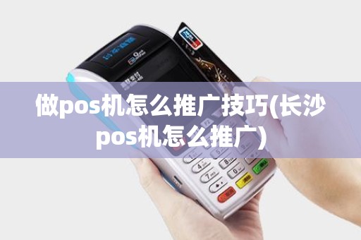 做pos机怎么推广技巧(长沙pos机怎么推广)