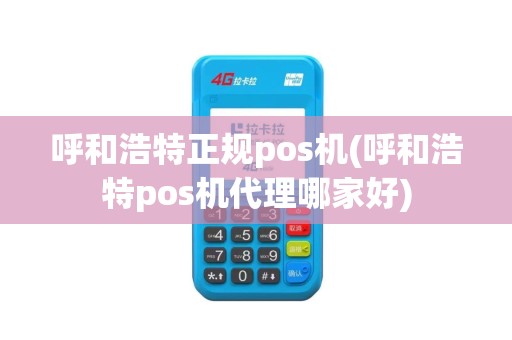 呼和浩特正规pos机(呼和浩特pos机代理哪家好)