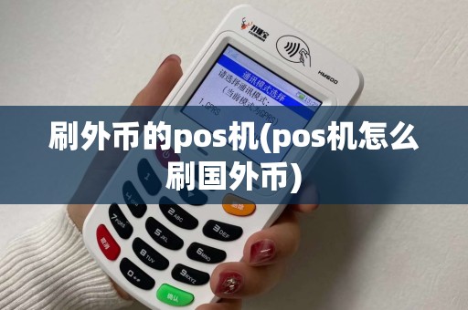 刷外币的pos机(pos机怎么刷国外币)