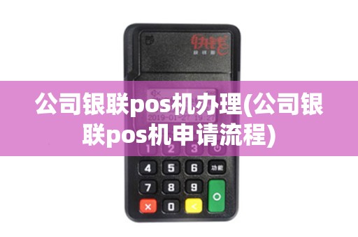 公司银联pos机办理(公司银联pos机申请流程)