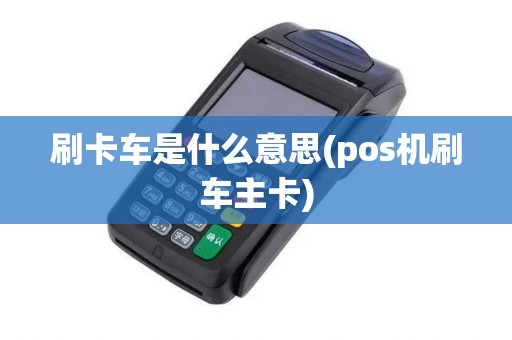 刷卡车是什么意思(pos机刷车主卡)