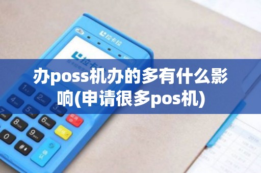 办poss机办的多有什么影响(申请很多pos机)