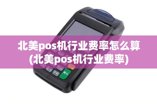 北美pos机行业费率怎么算(北美pos机行业费率)