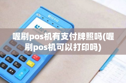 喔刷pos机有支付牌照吗(喔刷pos机可以打印吗)