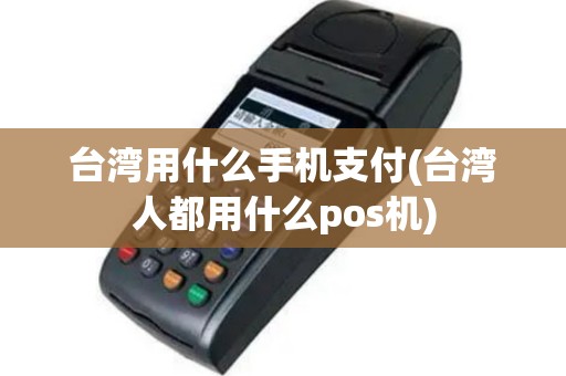 台湾用什么手机支付(台湾人都用什么pos机)